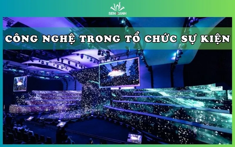Ứng dụng công nghệ trong tổ chức sự kiện, những xu hướng nổi bật